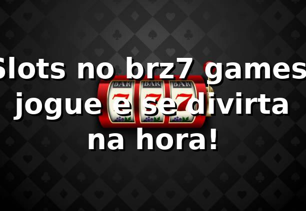 Slots no brz7 games: jogue e se divirta na hora! 🎰